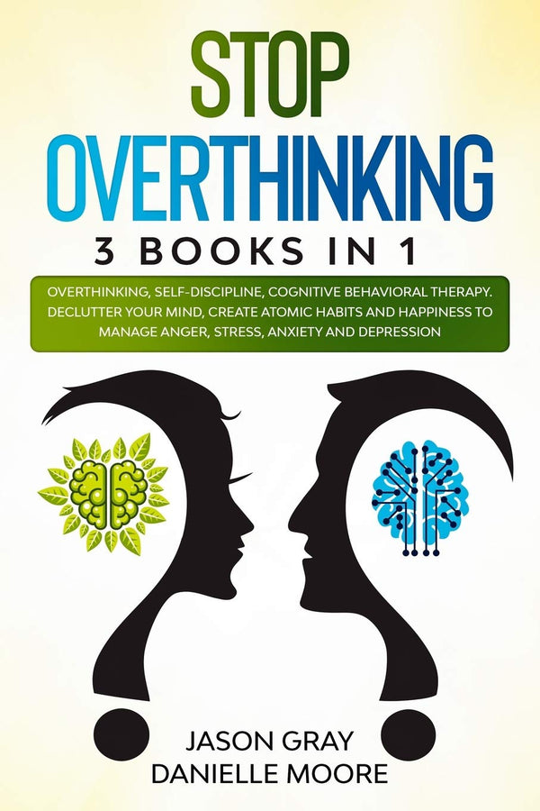 Stop Overthinking: 3 Books In 1: Overthinking, Self-Discipline, Cognitive Behavioral Therapy. Declutter Your Mind, Create Atomic Habits and Happiness to Manage Anger, Stress, Anxiety and Depression