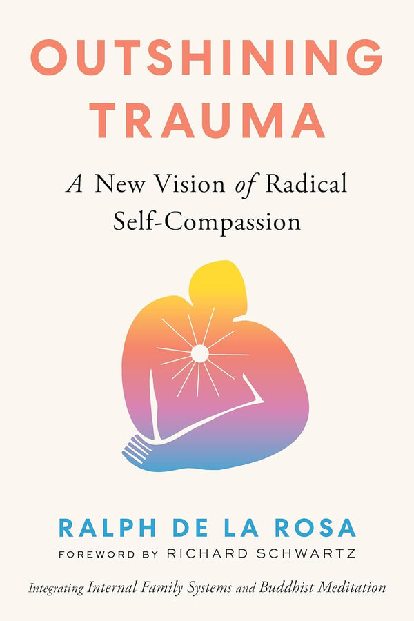 Outshining Trauma: A New Vision of Radical Self-Compassion Integrating Internal Family Systems and Buddhist Meditation