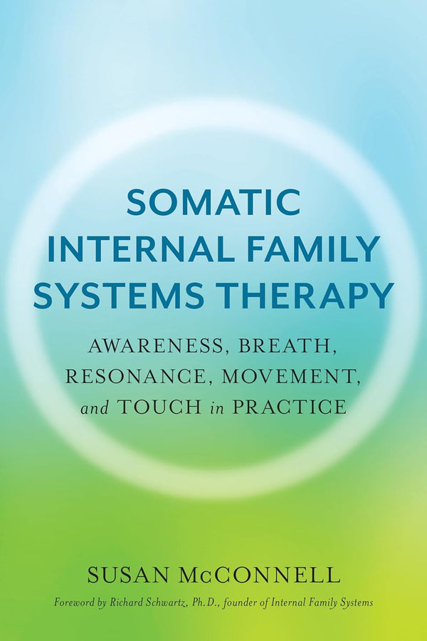 Somatic Internal Family Systems Therapy: Awareness, Breath, Resonance, Movement, and Touch in Practice--Endorsed by top experts in therapeutic healing modalities
