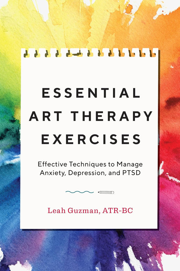Essential Art Therapy Exercises: Effective Techniques to Manage Anxiety, Depression, and PTSD