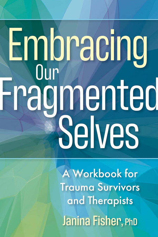 Embracing Our Fragmented Selves: A Workbook for Trauma Survivors and Therapists