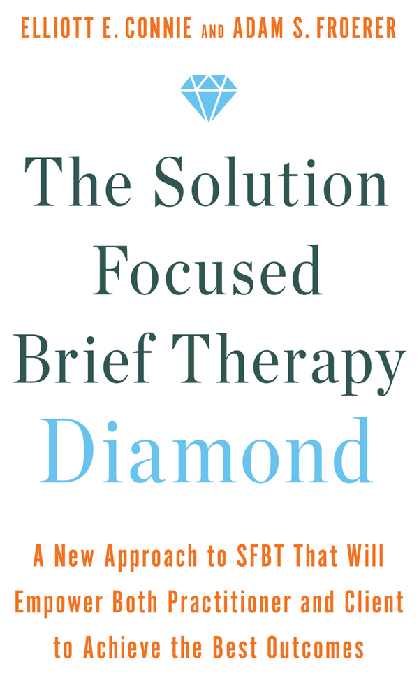 The Solution Focused Brief Therapy Diamond: A New Approach to SFBT That Will Empower Both Practitioner and Client to Achievethe Best Outcomes